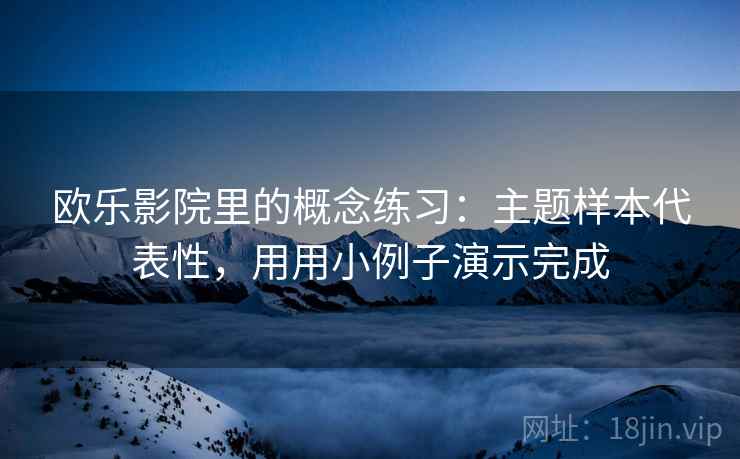 欧乐影院里的概念练习：主题样本代表性，用用小例子演示完成