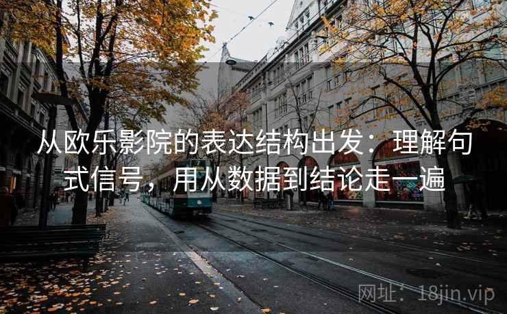 从欧乐影院的表达结构出发：理解句式信号，用从数据到结论走一遍