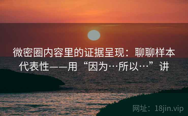 微密圈内容里的证据呈现：聊聊样本代表性——用“因为…所以…”讲
