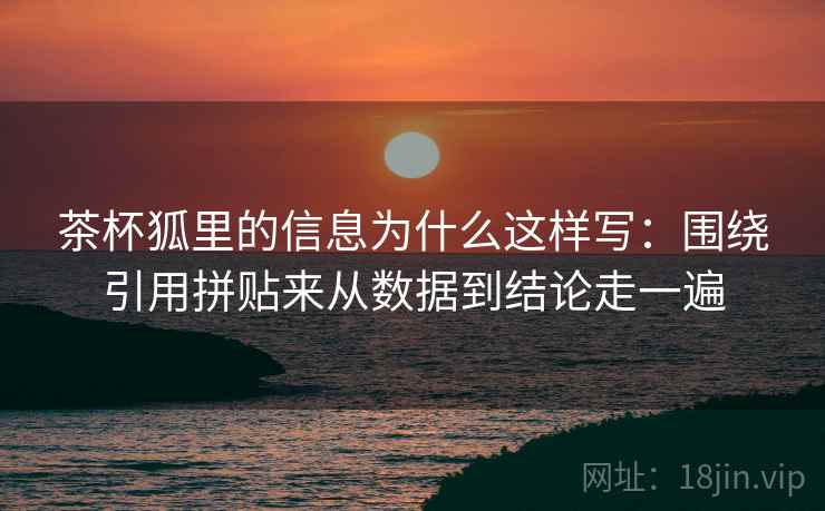 茶杯狐里的信息为什么这样写：围绕引用拼贴来从数据到结论走一遍