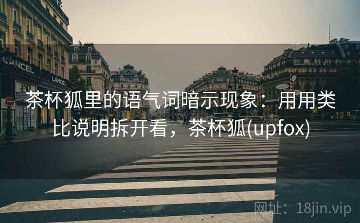茶杯狐里的语气词暗示现象：用用类比说明拆开看，茶杯狐(upfox)