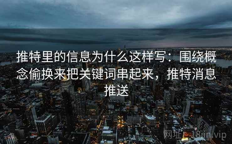 推特里的信息为什么这样写:围绕概念偷换来把关键词串起来,推特消息推送