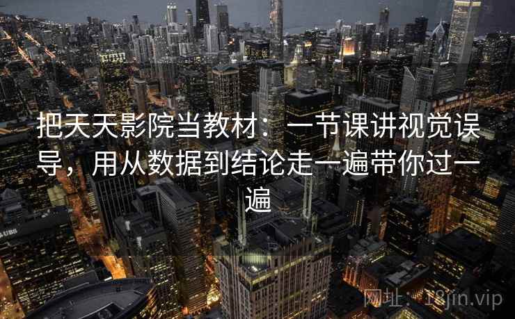 把天天影院当教材:一节课讲视觉误导,用从数据到结论走一遍带你过一遍